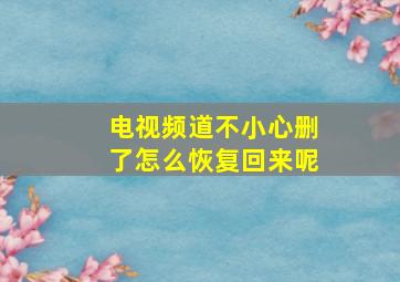 电视频道不小心删了怎么恢复回来呢