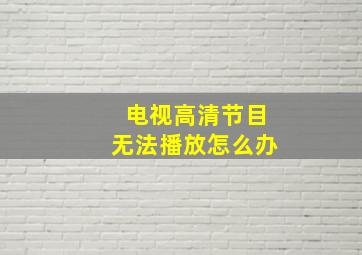 电视高清节目无法播放怎么办