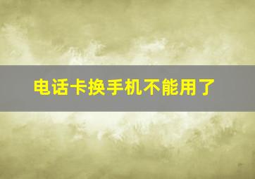 电话卡换手机不能用了