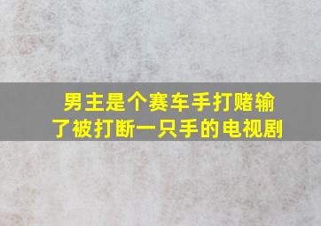 男主是个赛车手打赌输了被打断一只手的电视剧