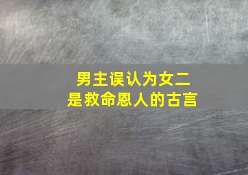 男主误认为女二是救命恩人的古言