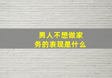 男人不想做家务的表现是什么