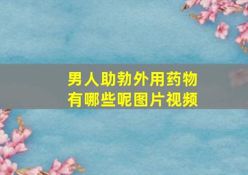 男人助勃外用药物有哪些呢图片视频