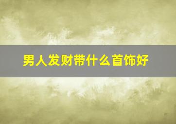 男人发财带什么首饰好