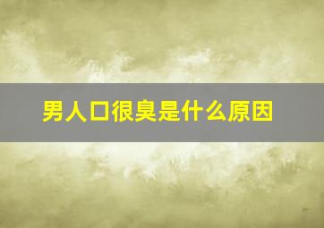 男人口很臭是什么原因