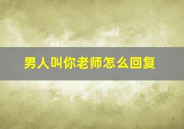 男人叫你老师怎么回复