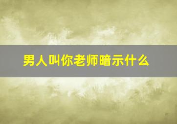 男人叫你老师暗示什么