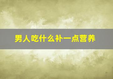 男人吃什么补一点营养