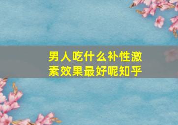 男人吃什么补性激素效果最好呢知乎