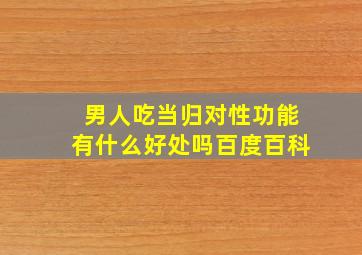 男人吃当归对性功能有什么好处吗百度百科