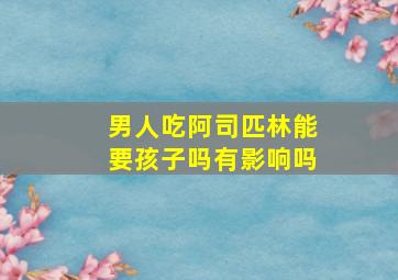 男人吃阿司匹林能要孩子吗有影响吗