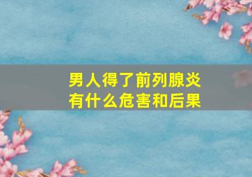 男人得了前列腺炎有什么危害和后果