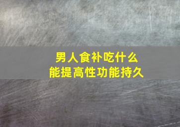 男人食补吃什么能提高性功能持久