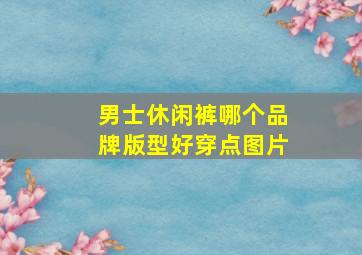 男士休闲裤哪个品牌版型好穿点图片