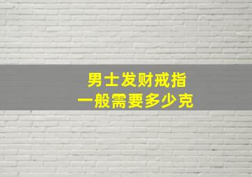 男士发财戒指一般需要多少克