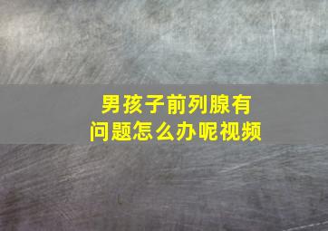 男孩子前列腺有问题怎么办呢视频