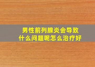 男性前列腺炎会导致什么问题呢怎么治疗好