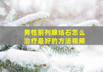 男性前列腺结石怎么治疗最好的方法视频