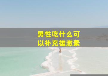 男性吃什么可以补充雄激素