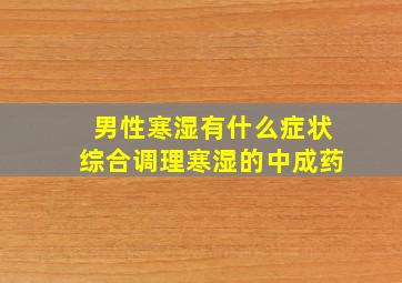 男性寒湿有什么症状综合调理寒湿的中成药