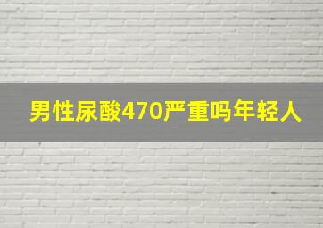 男性尿酸470严重吗年轻人