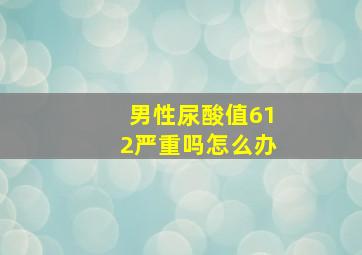 男性尿酸值612严重吗怎么办