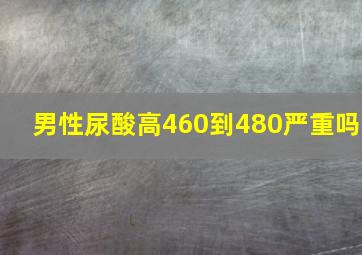 男性尿酸高460到480严重吗