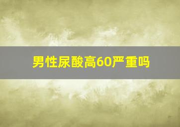 男性尿酸高60严重吗