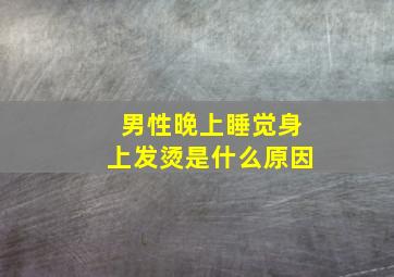 男性晚上睡觉身上发烫是什么原因