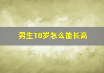 男生18岁怎么能长高