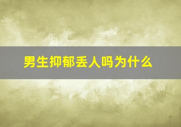 男生抑郁丢人吗为什么