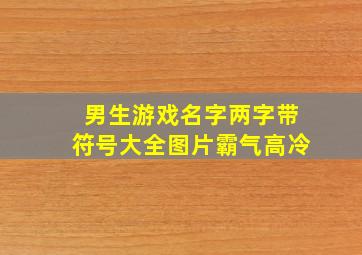 男生游戏名字两字带符号大全图片霸气高冷