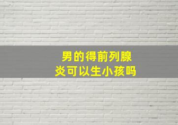 男的得前列腺炎可以生小孩吗