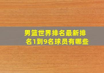 男篮世界排名最新排名1到9名球员有哪些