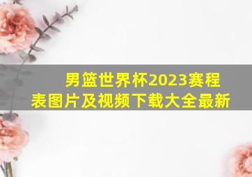 男篮世界杯2023赛程表图片及视频下载大全最新