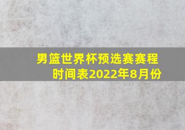 男篮世界杯预选赛赛程时间表2022年8月份