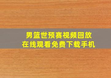 男篮世预赛视频回放在线观看免费下载手机