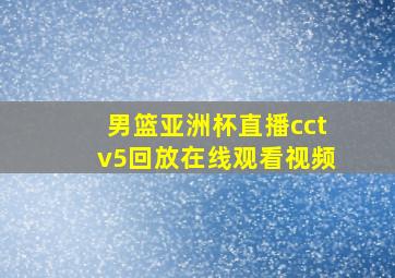 男篮亚洲杯直播cctv5回放在线观看视频