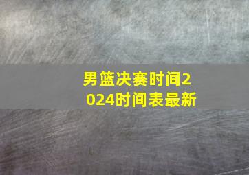 男篮决赛时间2024时间表最新