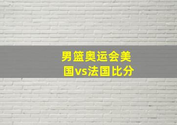 男篮奥运会美国vs法国比分