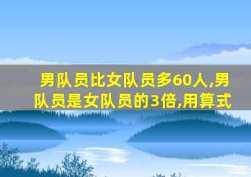 男队员比女队员多60人,男队员是女队员的3倍,用算式