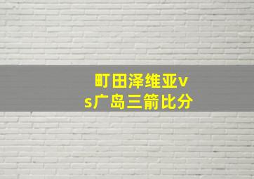 町田泽维亚vs广岛三箭比分