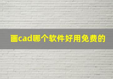 画cad哪个软件好用免费的