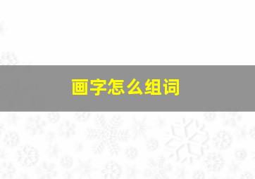 画字怎么组词