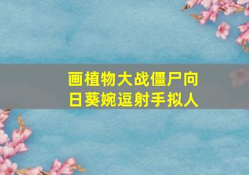 画植物大战僵尸向日葵婉逗射手拟人