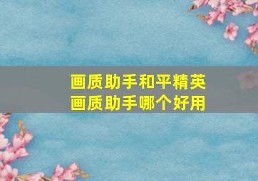 画质助手和平精英画质助手哪个好用