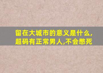 留在大城市的意义是什么,超码有正常男人,不会憋死