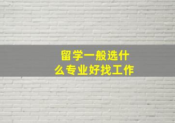 留学一般选什么专业好找工作