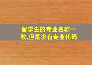 留学生的专业名称一致,但是没有专业代码