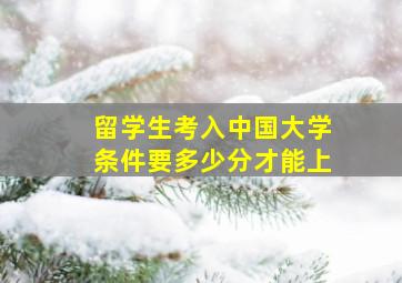 留学生考入中国大学条件要多少分才能上